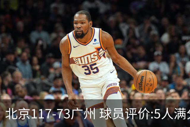 北京117-73广州 球员评价:5人满分，6人及格，张才仁低迷